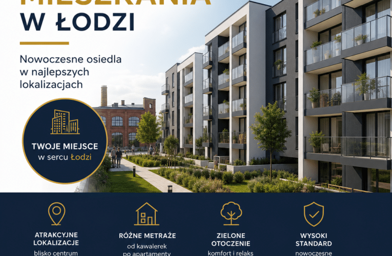 Nowe mieszkania w Łodzi – Jak znaleźć swoje wymarzone miejsce?